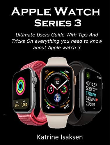 Apple Watch Series 3: Ultimate Users Guide With Tips And Tricks On everything you need to know about Apple watch 3