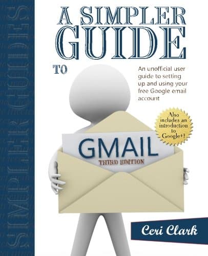 A Simpler Guide to Gmail: An unofficial user guide to setting up and using your free Google email account