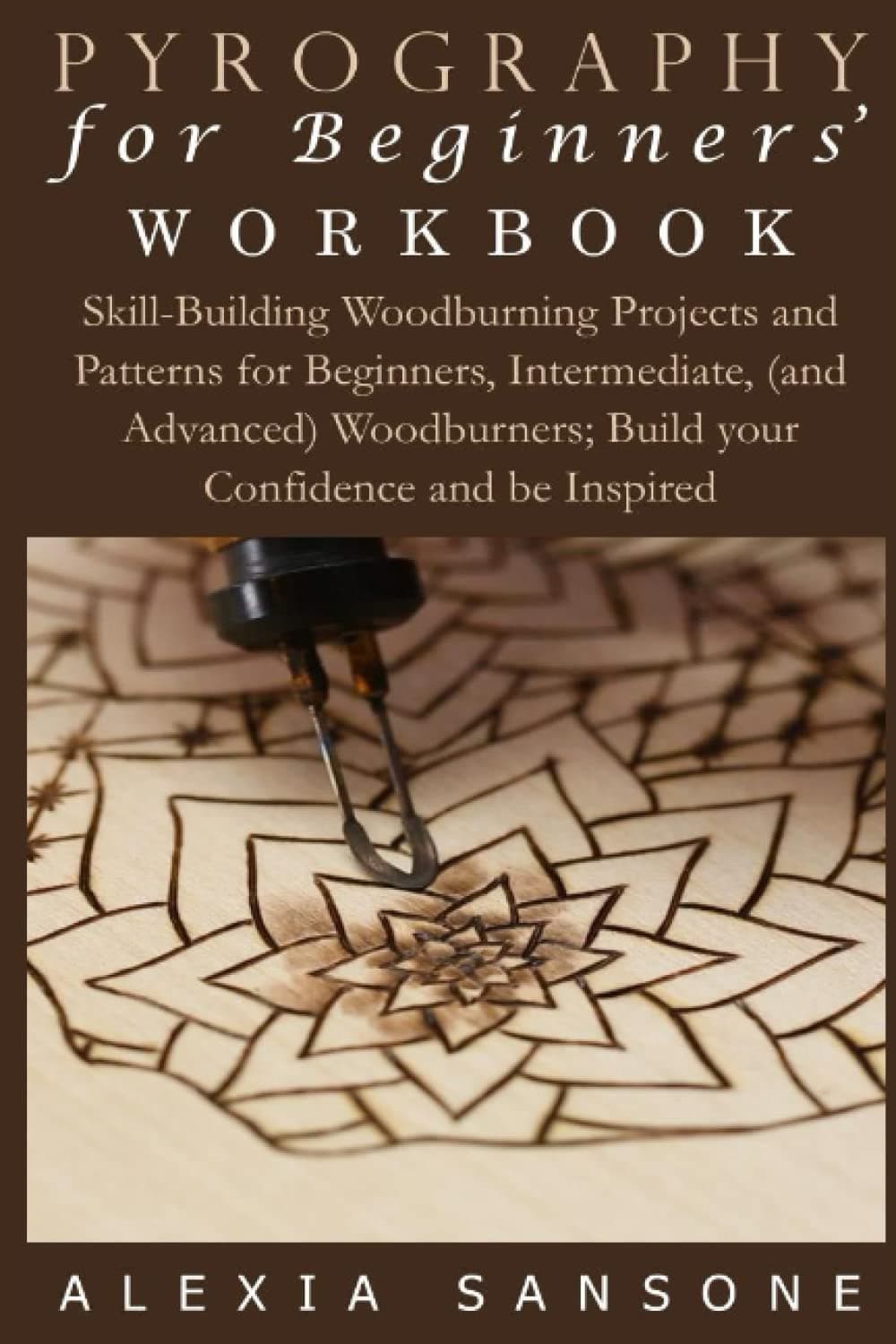 PYROGRAPHY FOR BEGINNERS’ WORKBOOK: Skill-Building Woodburning Projects and Patterns for Beginners, Intermediate, (and Advanced) Woodburners; Build your Confidence and be Inspired