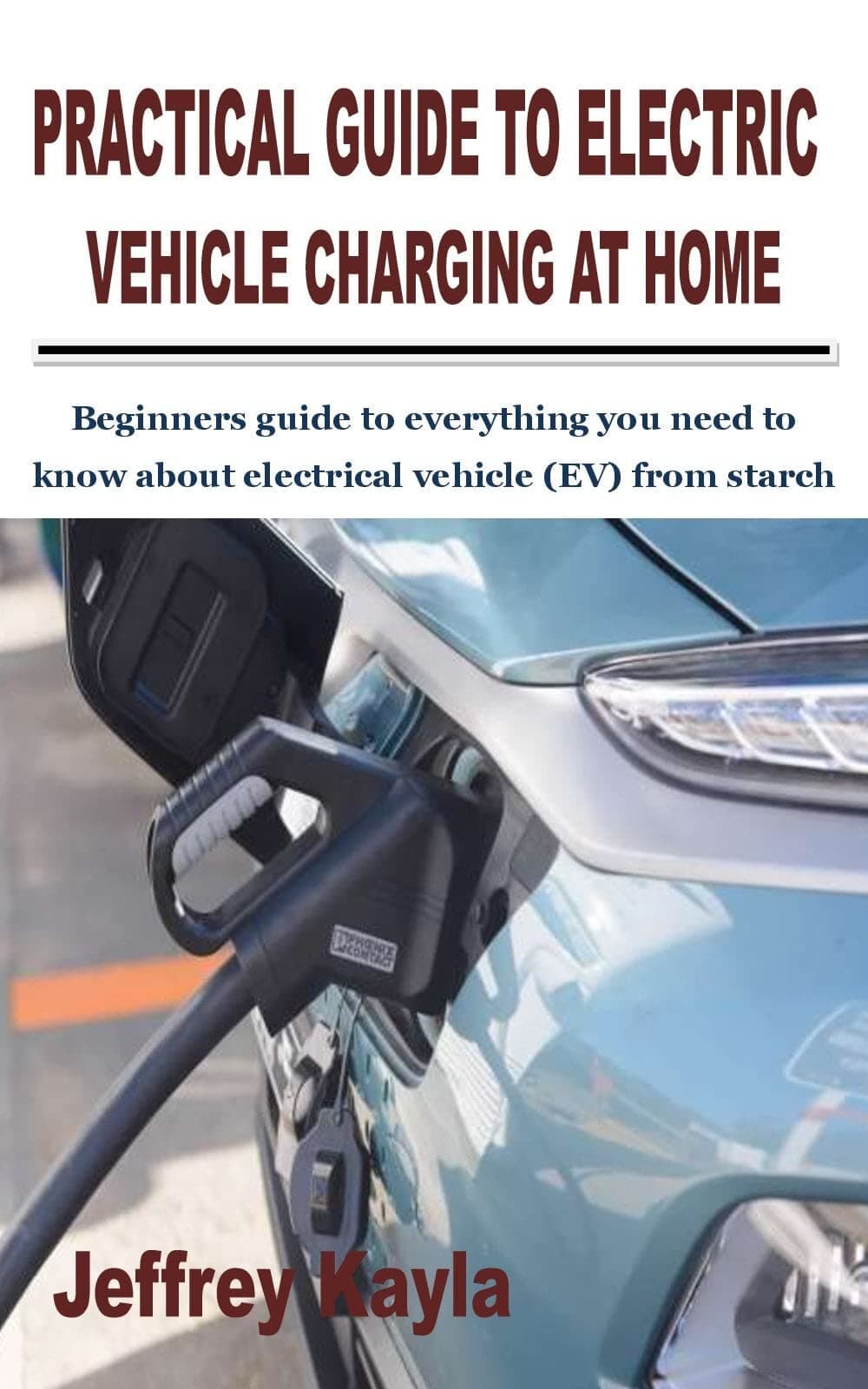 PRACTICAL GUIDE TO ELECTRIC VEHICLE CHARGING AT HOME: Beginners guide to everything you need to know about electrical vehicle (EV) from starch